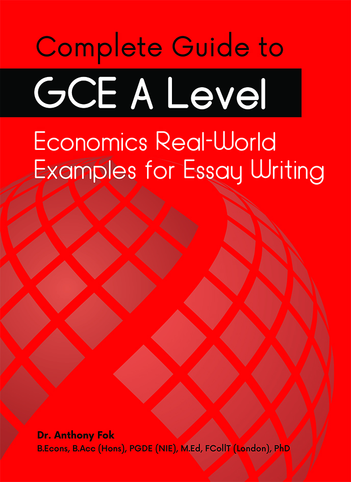 Complete Guide to GCE A Level Economics Real World Examples for Essay Writing by Dr. Anthony Fok